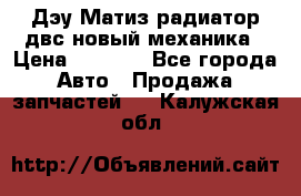 Дэу Матиз радиатор двс новый механика › Цена ­ 2 100 - Все города Авто » Продажа запчастей   . Калужская обл.